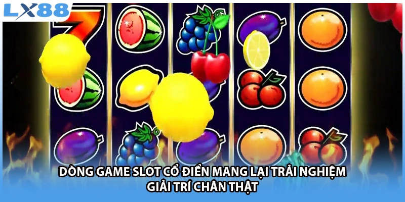 Dòng game slot cổ điển mang lại trải nghiệm giải trí chân thật